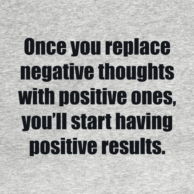 Once you replace negative thoughts with positive ones, you’ll start having positive results by BL4CK&WH1TE 